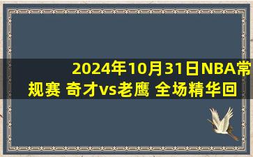 2024年10月31日NBA常规赛 奇才vs老鹰 全场精华回放